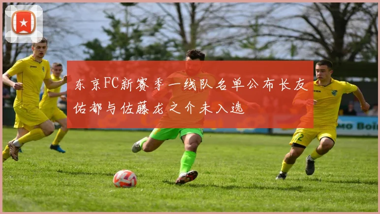 东京FC新赛季一线队名单公布长友佑都与佐藤龙之介未入选