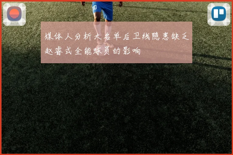媒体人分析大名单后卫线隐患缺乏赵睿式全能球员的影响
