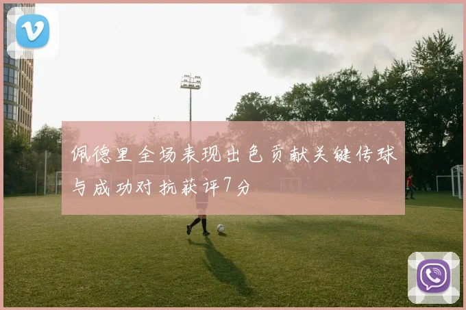 佩德里全场表现出色贡献关键传球与成功对抗获评7分
