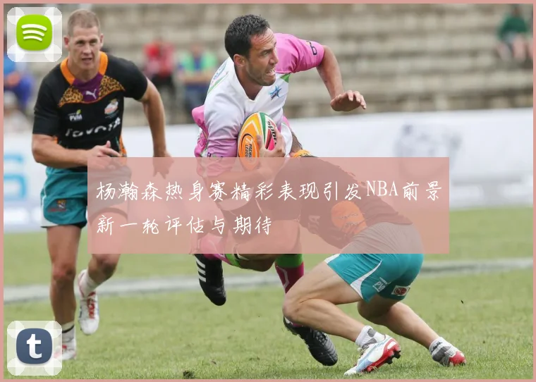 杨瀚森热身赛精彩表现引发NBA前景新一轮评估与期待