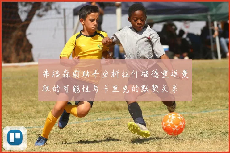 弗格森前助手分析拉什福德重返曼联的可能性与卡里克的默契关系
