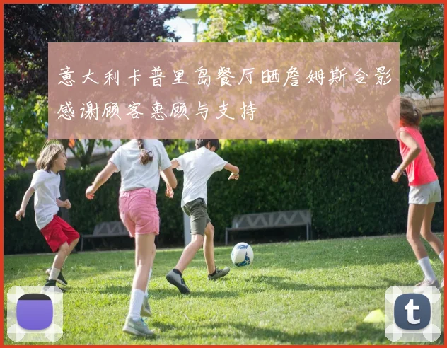 意大利卡普里岛餐厅晒詹姆斯合影感谢顾客惠顾与支持