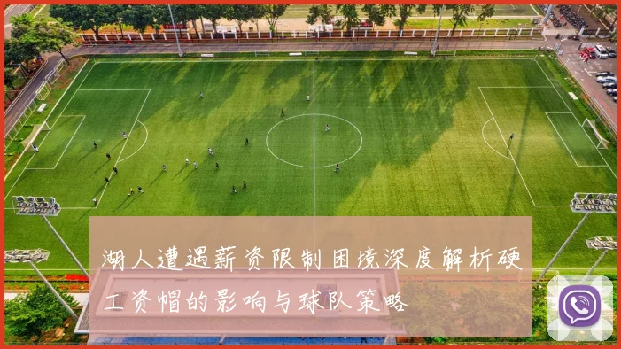 湖人遭遇薪资限制困境深度解析硬工资帽的影响与球队策略