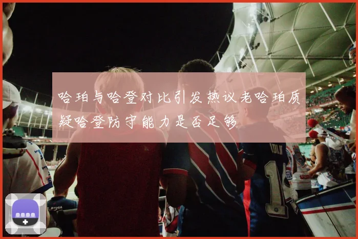 哈珀与哈登对比引发热议老哈珀质疑哈登防守能力是否足够