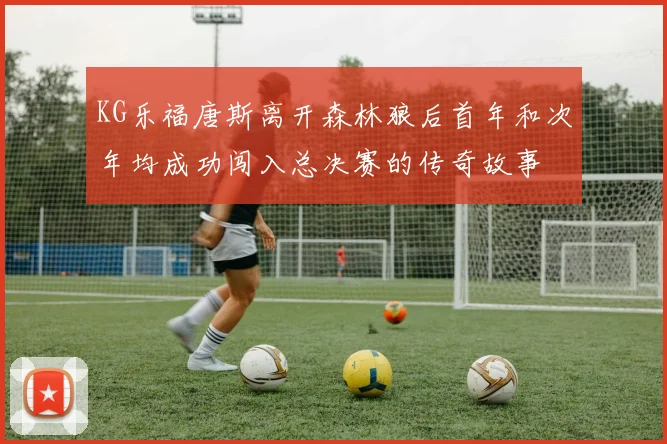 KG乐福唐斯离开森林狼后首年和次年均成功闯入总决赛的传奇故事