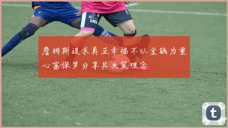 詹姆斯追求真正幸福不以金钱为重心富保罗分享其决策理念