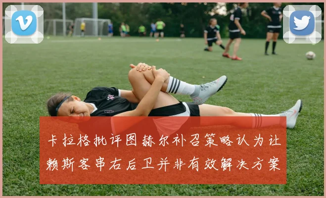 卡拉格批评图赫尔补召策略认为让赖斯客串右后卫并非有效解决方案