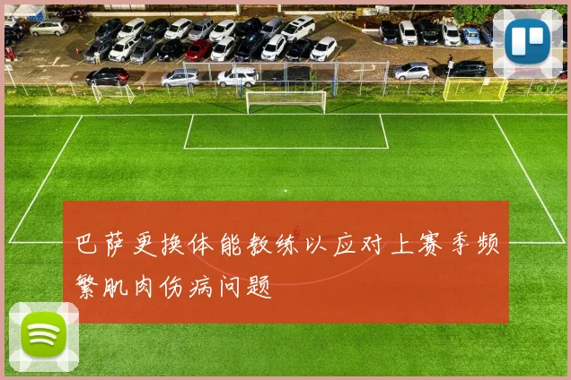 巴萨更换体能教练以应对上赛季频繁肌肉伤病问题