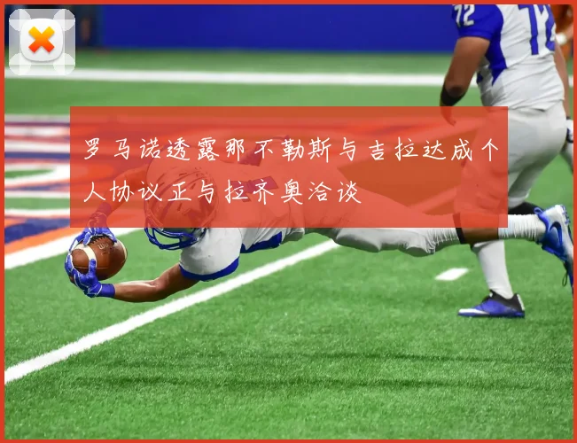 罗马诺透露那不勒斯与吉拉达成个人协议正与拉齐奥洽谈
